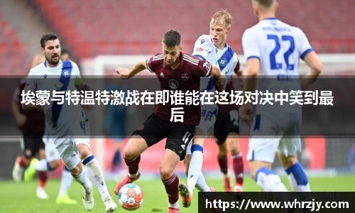 埃蒙与特温特激战在即谁能在这场对决中笑到最后